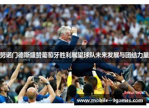 努诺门德斯盛赞葡萄牙胜利展望球队未来发展与团结力量