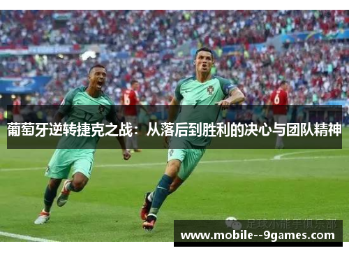 葡萄牙逆转捷克之战:从落后到胜利的决心与团队精神 葡萄牙逆转捷克之战:从落后到胜利的决心与团队精神