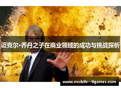 迈克尔·乔丹之子在商业领域的成功与挑战探析 迈克尔·乔丹之子在商业领域的成功与挑战探析