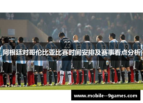 阿根廷对哥伦比亚比赛时间安排及赛事看点分析