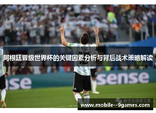 阿根廷晋级世界杯的关键因素分析与背后战术策略解读