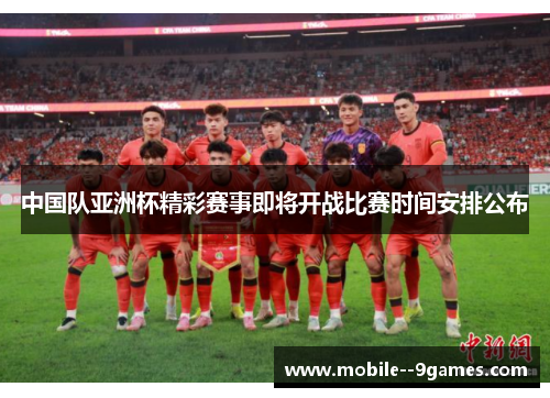 中国队亚洲杯精彩赛事即将开战比赛时间安排公布 中国队亚洲杯精彩赛事即将开战比赛时间安排公布