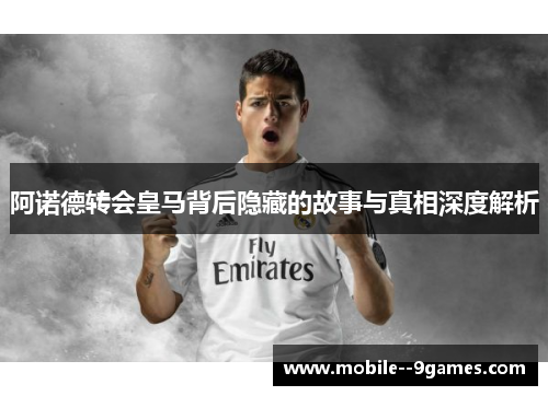 阿诺德转会皇马背后隐藏的故事与真相深度解析