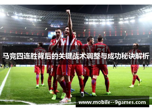 马竞四连胜背后的关键战术调整与成功秘诀解析