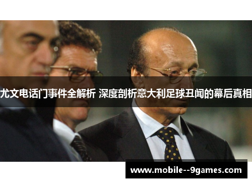 尤文电话门事件全解析 深度剖析意大利足球丑闻的幕后真相 尤文电话门事件全解析 深度剖析意大利足球丑闻的幕后真相