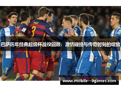 巴萨历年经典超级杯战役回顾:激情碰撞与传奇时刻的绽放 巴萨历年经典超级杯战役回顾:激情碰撞与传奇时刻的绽放