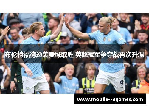 布伦特福德逆袭曼城取胜 英超冠军争夺战再次升温 布伦特福德逆袭曼城取胜 英超冠军争夺战再次升温