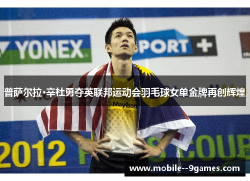 普萨尔拉·辛杜勇夺英联邦运动会羽毛球女单金牌再创辉煌 普萨尔拉·辛杜勇夺英联邦运动会羽毛球女单金牌再创辉煌