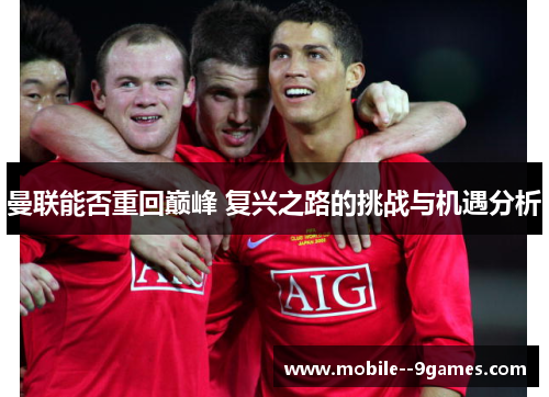 曼联能否重回巅峰 复兴之路的挑战与机遇分析 曼联能否重回巅峰 复兴之路的挑战与机遇分析