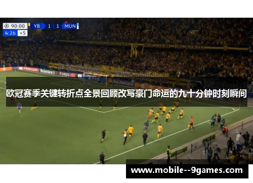 欧冠赛季关键转折点全景回顾改写豪门命运的九十分钟时刻瞬间 欧冠赛季关键转折点全景回顾改写豪门命运的九十分钟时刻瞬间