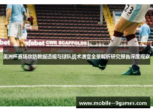 美洲杯赛场攻防数据透视与球队战术演变全景解析研究报告深度观察 美洲杯赛场攻防数据透视与球队战术演变全景解析研究报告深度观察