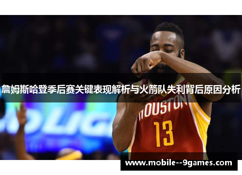 詹姆斯哈登季后赛关键表现解析与火箭队失利背后原因分析 詹姆斯哈登季后赛关键表现解析与火箭队失利背后原因分析