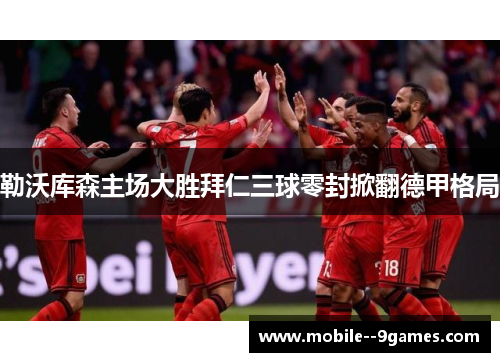 勒沃库森主场大胜拜仁三球零封掀翻德甲格局 勒沃库森主场大胜拜仁三球零封掀翻德甲格局