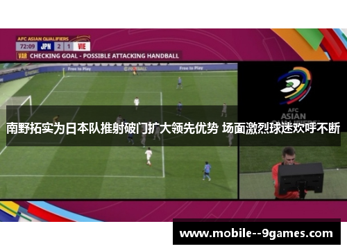 南野拓实为日本队推射破门扩大领先优势 场面激烈球迷欢呼不断