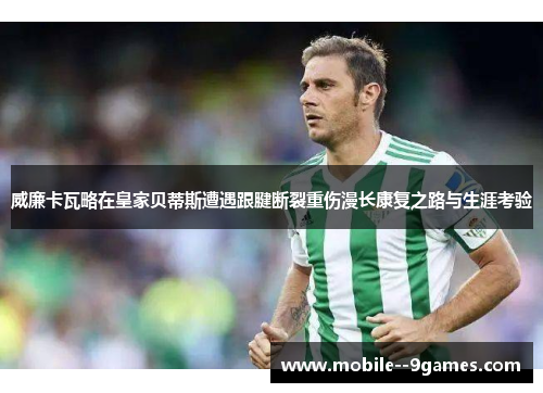 威廉卡瓦略在皇家贝蒂斯遭遇跟腱断裂重伤漫长康复之路与生涯考验 威廉卡瓦略在皇家贝蒂斯遭遇跟腱断裂重伤漫长康复之路与生涯考验