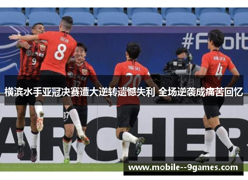 横滨水手亚冠决赛遭大逆转遗憾失利 全场逆袭成痛苦回忆