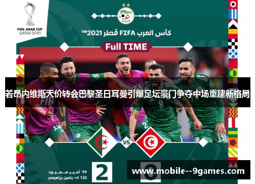 若昂内维斯天价转会巴黎圣日耳曼引爆足坛豪门争夺中场重建新格局