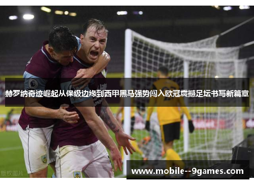 赫罗纳奇迹崛起从保级边缘到西甲黑马强势闯入欧冠震撼足坛书写新篇章
