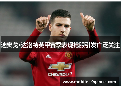迪奥戈·达洛特英甲赛季表现抢眼引发广泛关注