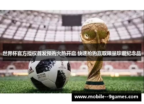 世界杯官方授权首发预购火热开启 快速抢购赢取限量珍藏纪念品 世界杯官方授权首发预购火热开启 快速抢购赢取限量珍藏纪念品