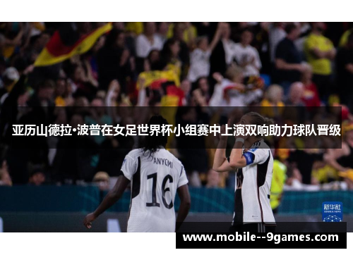 亚历山德拉·波普在女足世界杯小组赛中上演双响助力球队晋级 亚历山德拉·波普在女足世界杯小组赛中上演双响助力球队晋级