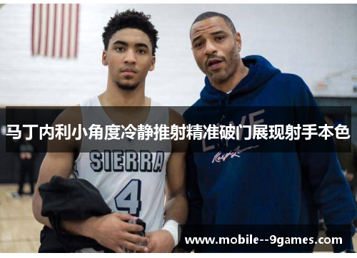 马丁内利小角度冷静推射精准破门展现射手本色 马丁内利小角度冷静推射精准破门展现射手本色